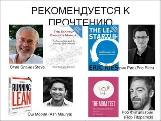 РЕКОМЕНДУЕТСЯ К
ПРОЧТЕНИЮ

Стив Бланк (Steve Blank)

Эш Мория (Ash Maurya)

Эрик Рис (Eric Ries)

Роб Фитцпатрик )
(Rob Fitzpatrick)

 