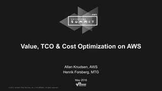 © 2015, Amazon Web Services, Inc. or its Affiliates. All rights reserved.
Allan Knudsen, AWS
Henrik Forsberg, MTG
May 2016
Value, TCO & Cost Optimization on AWS
 