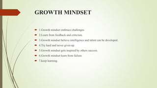 GROWTH MINDSET
 1.Growth mindset embrace challenges
 2.Learn from feedback and criticism.
 3.Growth mindset believe int...