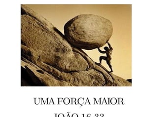 UMA FORÇA MAIOR JOÃO 16.33 