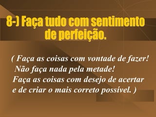 ( Faça as coisas com vontade de fazer!
 Não faça nada pela metade!
Faça as coisas com desejo de acertar
e de criar o mais correto possível. )
 