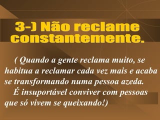 ( Quando a gente reclama muito, se
habitua a reclamar cada vez mais e acaba
se transformando numa pessoa azeda.
   É insuportável conviver com pessoas
que só vivem se queixando!)
 
