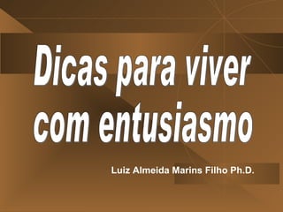 Luiz Almeida Marins Filho Ph.D. Dicas para viver com entusiasmo 
