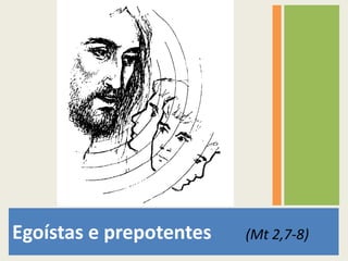 Egoístas e prepotentes(Mt 2,7-8)