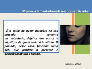 Memória parcial-seletiva  - Memória de quemrecordasomenteuma parte davida, ou parte negativa, e entãosublinhaosinevitáveisladosescuros e pesadosdaexistência, como se existissemsomenteeles, ouentão a positiva, e então remove e cancelatodo o acúmulo de limite e de imperfeiçãoquetambémacompanha o existirhumano.(Cencini,  2007)(Cencini,  2007)