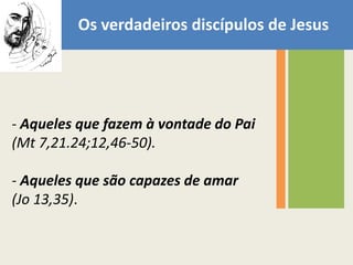  Os verdadeiros discípulos de Jesus  Aqueles que fazem à vontade do Pai (Mt 7,21.24;12,46-50).