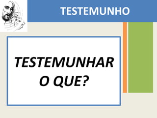 TESTEMUNHO  POR QUE HÁ NECESSIDADE DE ?