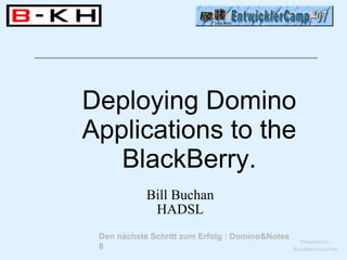Deploying Domino
Applications to the
   BlackBerry.
            Bill Buchan
             HADSL
 Den nächste Schritt zum Erfolg : Domino&Notes
                                                   Powered by
 8                                               Bundled-KnowHow
 