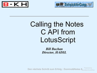 Calling the Notes
     C API from
     LotusScript
               Bill Buchan
             Director, HADSL



                                                    Powered by
Den nächste Schritt zum Erfolg : Domino&Notes 8Bundled-KnowHow
 