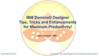 EntwicklerCamp 2014 Lotus Notes - Das ungeschlagene Tool der Zukunft seit fast 20 Jahren
IBM Domino® Designer
Tips, Tricks and Enhancements
for Maximum Productivity!
Gary Marjoram, IBM
 