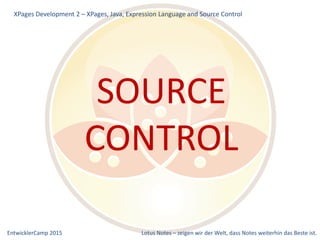 EntwicklerCamp 2015 Lotus Notes – zeigen wir der Welt, dass Notes weiterhin das Beste ist.
SOURCE
CONTROL
XPages Development 2 – XPages, Java, Expression Language and Source Control
 