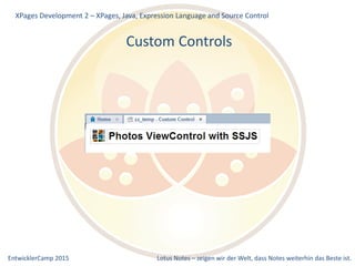 EntwicklerCamp 2015 Lotus Notes – zeigen wir der Welt, dass Notes weiterhin das Beste ist.
Custom Controls
XPages Development 2 – XPages, Java, Expression Language and Source Control
 