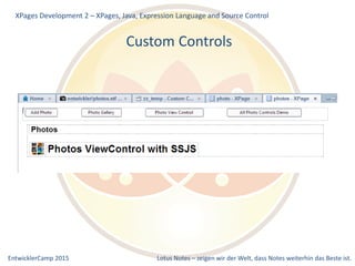 EntwicklerCamp 2015 Lotus Notes – zeigen wir der Welt, dass Notes weiterhin das Beste ist.
Custom Controls
XPages Development 2 – XPages, Java, Expression Language and Source Control
 