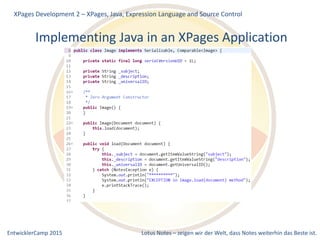 EntwicklerCamp 2015 Lotus Notes – zeigen wir der Welt, dass Notes weiterhin das Beste ist.
Implementing Java in an XPages Application
XPages Development 2 – XPages, Java, Expression Language and Source Control
 