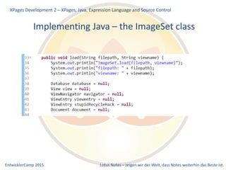 EntwicklerCamp 2015 Lotus Notes – zeigen wir der Welt, dass Notes weiterhin das Beste ist.
Implementing Java – the ImageSet class
XPages Development 2 – XPages, Java, Expression Language and Source Control
 