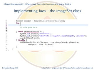 EntwicklerCamp 2015 Lotus Notes – zeigen wir der Welt, dass Notes weiterhin das Beste ist.
Implementing Java – the ImageSet class
XPages Development 2 – XPages, Java, Expression Language and Source Control
 