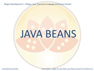 EntwicklerCamp 2015 Lotus Notes – zeigen wir der Welt, dass Notes weiterhin das Beste ist.
XPages Development 2 – XPages, Java, Expression Language and Source Control
JAVA BEANS
 