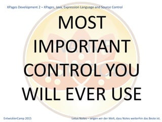 EntwicklerCamp 2015 Lotus Notes – zeigen wir der Welt, dass Notes weiterhin das Beste ist.
XPages Development 2 – XPages, Java, Expression Language and Source Control
NATIVE
CONTROLS
MOST
IMPORTANT
CONTROL YOU
WILL EVER USE
 