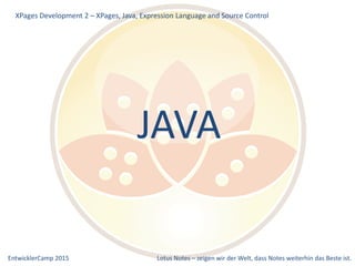 EntwicklerCamp 2015 Lotus Notes – zeigen wir der Welt, dass Notes weiterhin das Beste ist.
JAVA
XPages Development 2 – XPages, Java, Expression Language and Source Control
 