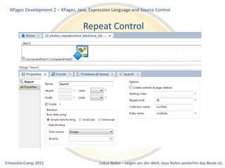 EntwicklerCamp 2015 Lotus Notes – zeigen wir der Welt, dass Notes weiterhin das Beste ist.
Repeat Control
XPages Development 2 – XPages, Java, Expression Language and Source Control
 