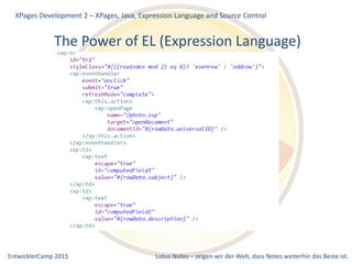 EntwicklerCamp 2015 Lotus Notes – zeigen wir der Welt, dass Notes weiterhin das Beste ist.
The Power of EL (Expression Language)
XPages Development 2 – XPages, Java, Expression Language and Source Control
 