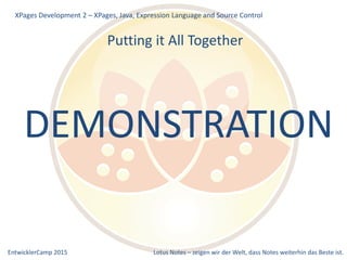 EntwicklerCamp 2015 Lotus Notes – zeigen wir der Welt, dass Notes weiterhin das Beste ist.
Putting it All Together
XPages Development 2 – XPages, Java, Expression Language and Source Control
DEMONSTRATION
 