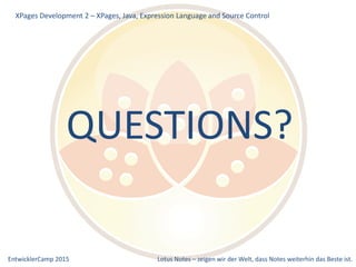 EntwicklerCamp 2015 Lotus Notes – zeigen wir der Welt, dass Notes weiterhin das Beste ist.
QUESTIONS?
XPages Development 2 – XPages, Java, Expression Language and Source Control
 