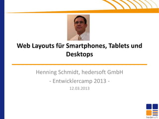 Web Layouts für Smartphones, Tablets und
                Desktops

      Henning Schmidt, hedersoft GmbH
          - Entwicklercamp 2013 -
                 12.03.2013
 