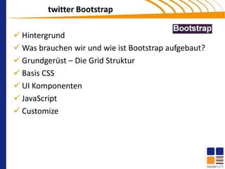 twitter Bootstrap

 Hintergrund
 Was brauchen wir und wie ist Bootstrap aufgebaut?
 Grundgerüst – Die Grid Struktur
 Basis CSS
 UI Komponenten
 JavaScript
 Customize
 