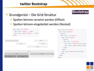 twitter Bootstrap

 Grundgerüst – Die Grid Struktur
    Spalten können versetzt werden (Offset)
    Spalten können eingebettet werden (Nested)
 