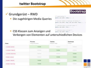 twitter Bootstrap

 Grundgerüst – RWD
   Die zugehörigen Media Queries



   CSS Klassen zum Anzeigen und
    Verbergen von Elementen auf unterschiedlichen Devices
 