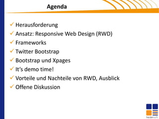 Agenda

 Herausforderung
 Ansatz: Responsive Web Design (RWD)
 Frameworks
 Twitter Bootstrap
 Bootstrap und Xpages
 It‘s demo time!
 Vorteile und Nachteile von RWD, Ausblick
 Offene Diskussion
 
