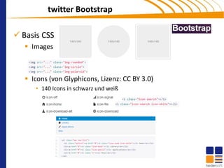twitter Bootstrap

 Basis CSS
    Images



    Icons (von Glyphicons, Lizenz: CC BY 3.0)
      • 140 Icons in schwarz und weiß
 