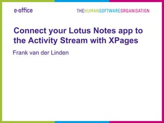 Connect your Lotus Notes app to
the Activity Stream with XPages
Frank van der Linden
 