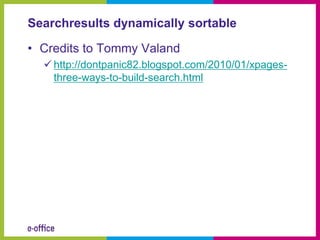 Searchresults dynamically sortable

• Credits to Tommy Valand
   http://dontpanic82.blogspot.com/2010/01/xpages-
    three-ways-to-build-search.html
 