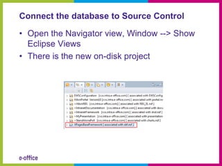 Connect the database to Source Control

• Open the Navigator view, Window --> Show
  Eclipse Views
• There is the new on-disk project
 