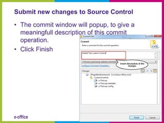 Submit new changes to Source Control

• The commit window will popup, to give a
  meaningfull description of this commit
  operation.
• Click Finish
 