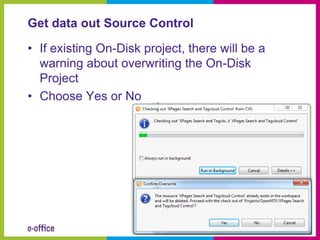 Get data out Source Control

• If existing On-Disk project, there will be a
  warning about overwriting the On-Disk
  Project
• Choose Yes or No
 