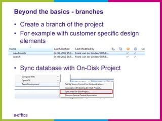 Beyond the basics - branches

• Create a branch of the project
• For example with customer specific design
  elements



• Sync database with On-Disk Project
 