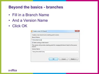 Beyond the basics - branches

• Fill in a Branch Name
• And a Version Name
• Click OK
 