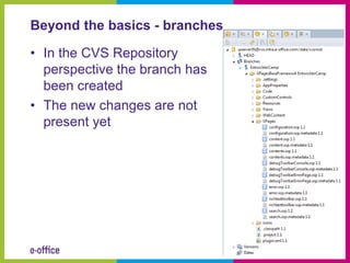 Beyond the basics - branches

• In the CVS Repository
  perspective the branch has
  been created
• The new changes are not
  present yet
 