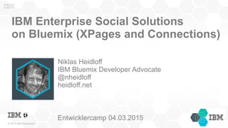 © 2015 IBM Corporation
IBM Enterprise Social Solutions
on Bluemix (XPages and Connections)
Niklas Heidloff
IBM Bluemix Dev...