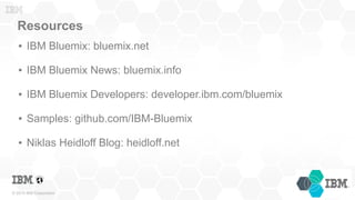 © 2015 IBM Corporation
Resources
● IBM Bluemix: bluemix.net
● IBM Bluemix News: bluemix.info
● IBM Bluemix Developers: dev...