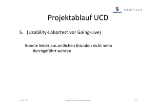 Projektablauf UCD
5. (Usability-Labortest vor Going-Live)
Konnte leider aus zeitlichen Gründen nicht mehr
durchgeführt werden

24.11.2011

SwissCHI_SwissUPA-Vortrag

24

 