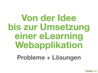 Von der Idee
bis zur Umsetzung
 einer eLearning
  Webapplikation
 Probleme + Lösungen
 