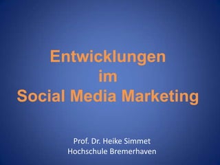 Entwicklungen
im
Social Media Marketing
Prof. Dr. Heike Simmet
Hochschule Bremerhaven

 