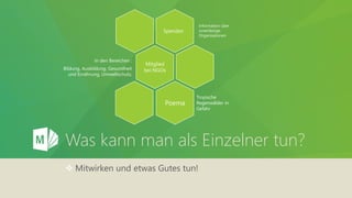 Was kann man als Einzelner tun?
 Mitwirken und etwas Gutes tun!
Spenden
Mitglied
bei NGOs
In den Bereichen :
Bildung, Ausbildung, Gesundheit
und Ernährung, Umweltschutz,
Poema
Tropische
Regenwälder in
Gefahr
Information über
zuverlässige
Organisationen
 