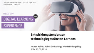 Entwicklungstendenzen
technologiegestützten Lernens
Jochen Robes, Robes Consulting/ Weiterbildungsblog
Köln, 13.09.2018
 