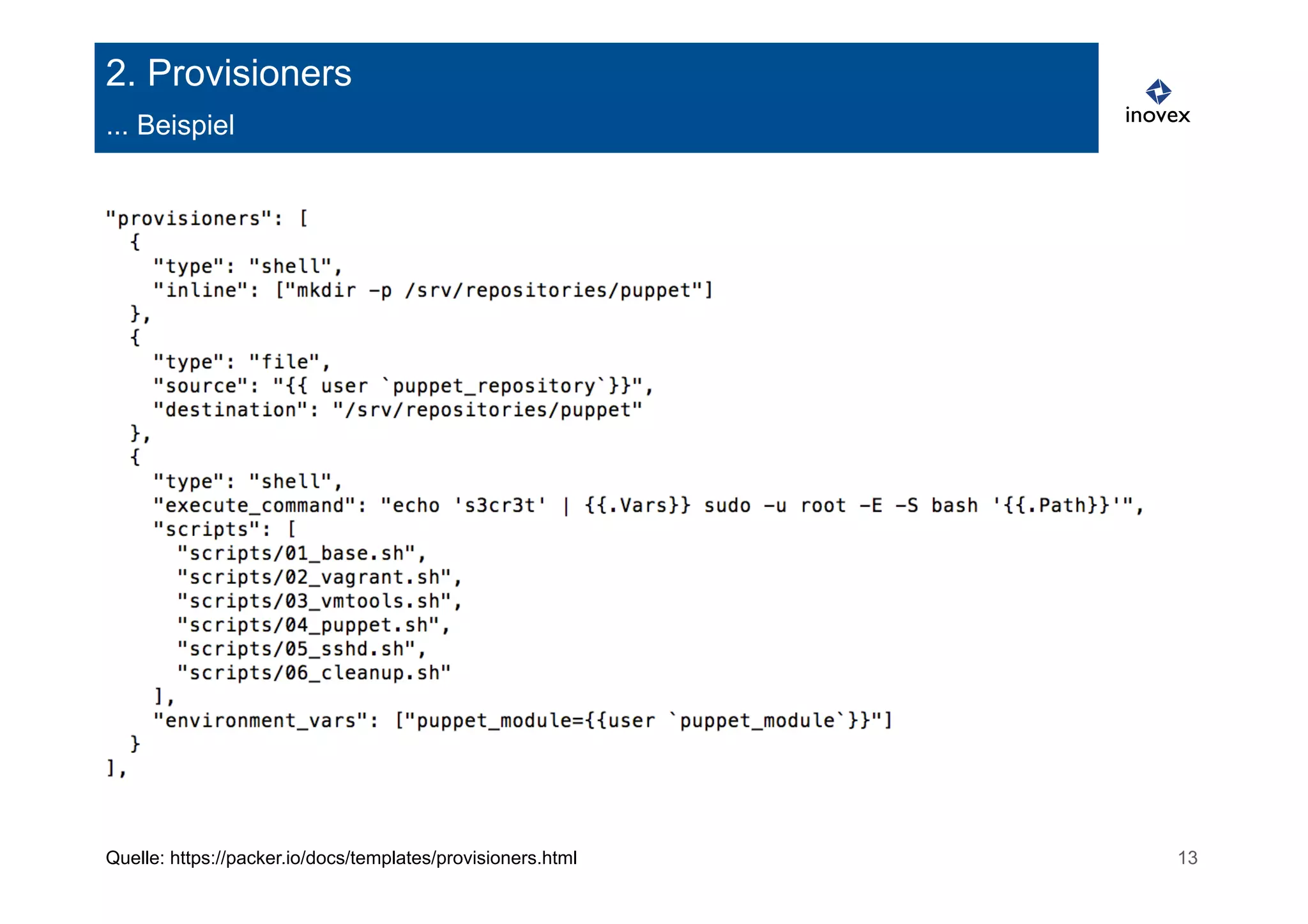 2. Provisioners 
... Beispiel 
Quelle: https://packer.io/docs/templates/provisioners.html 13 
 