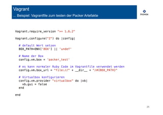 25 
Vagrant 
... Beispiel: Vagrantfile zum testen der Packer Artefakte 
 